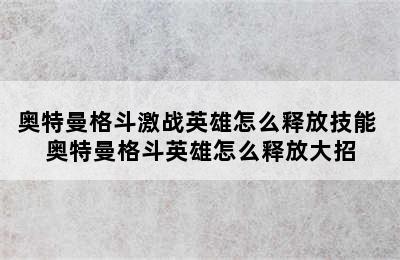 奥特曼格斗激战英雄怎么释放技能 奥特曼格斗英雄怎么释放大招